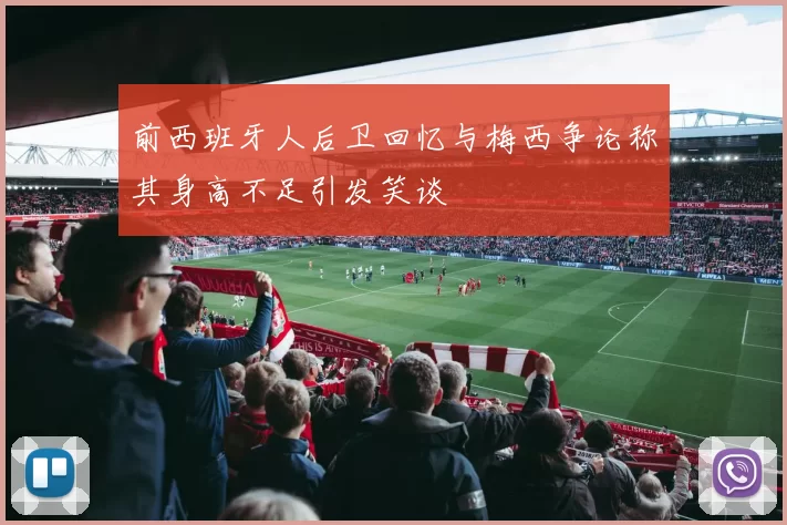 前西班牙人后卫回忆与梅西争论称其身高不足引发笑谈
