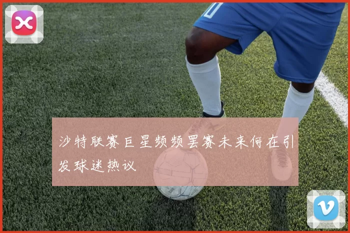 沙特联赛巨星频频罢赛未来何在引发球迷热议