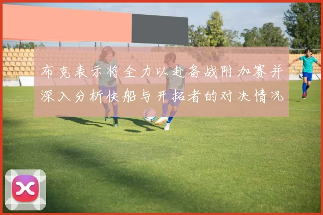 布克表示将全力以赴备战附加赛并深入分析快船与开拓者的对决情况