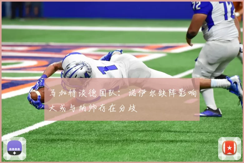 马加特谈德国队：诺伊尔缺阵影响大或与纳帅存在分歧